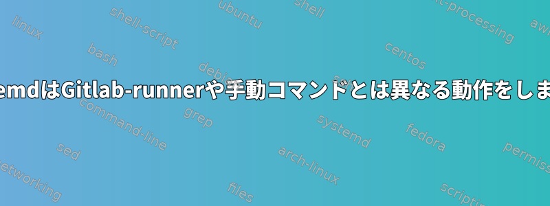 SystemdはGitlab-runnerや手動コマンドとは異なる動作をします。