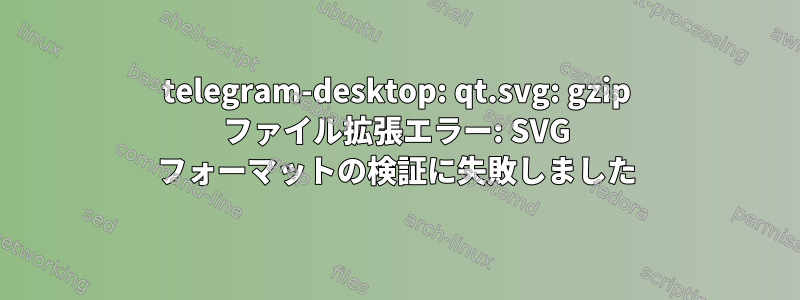 telegram-desktop: qt.svg: gzip ファイル拡張エラー: SVG フォーマットの検証に失敗しました