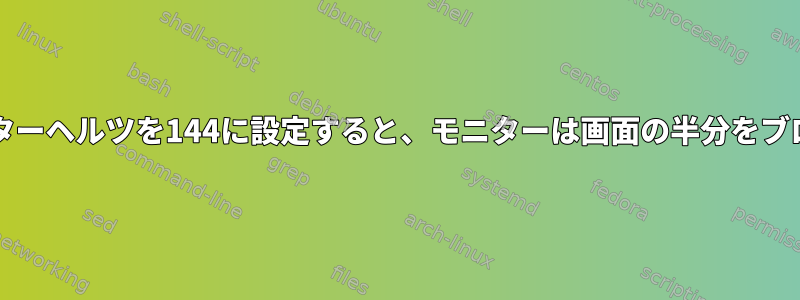 xrandrでモニターヘルツを144に設定すると、モニターは画面の半分をブロックします。