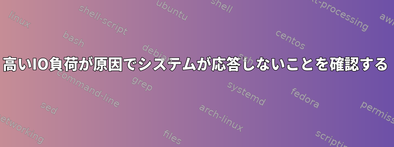 高いIO負荷が原因でシステムが応答しないことを確認する