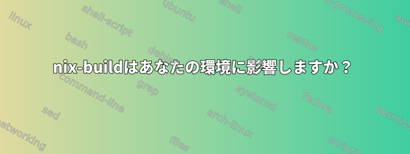 nix-buildはあなたの環境に影響しますか？