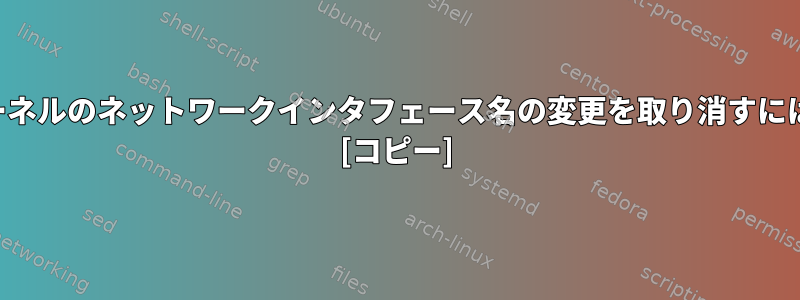 カーネルのネットワークインタフェース名の変更を取り消すには？ [コピー]