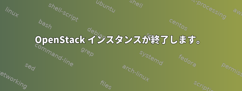 OpenStack インスタンスが終了します。