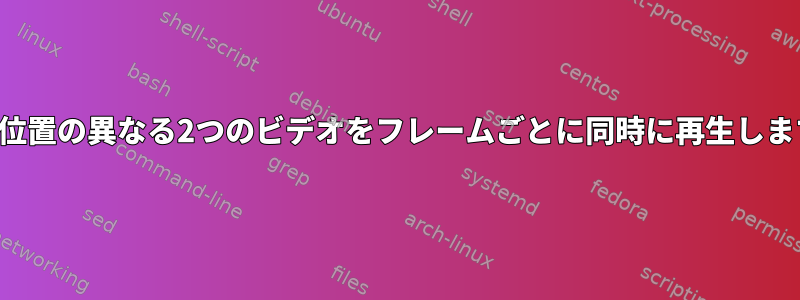 開始位置の異なる2つのビデオをフレームごとに同時に再生します。