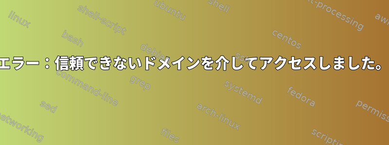 エラー：信頼できないドメインを介してアクセスしました。