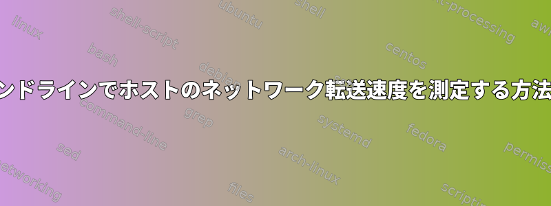 コマンドラインでホストのネットワーク転送速度を測定する方法は？