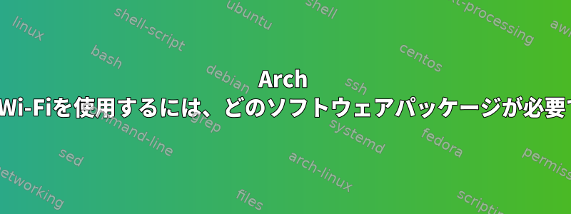 Arch LinuxでWi-Fiを使用するには、どのソフトウェアパッケージが必要ですか？