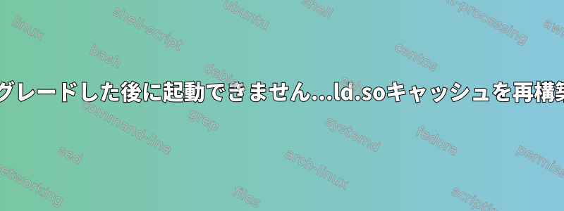 glibcをアップグレードした後に起動できません...ld.soキャッシュを再構築する方法は？