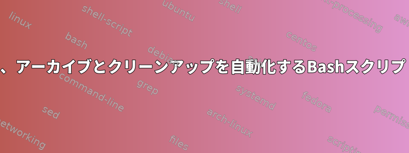 一時ファイルを管理し、アーカイブとクリーンアップを自動化するBashスクリプトを作成する方法は？