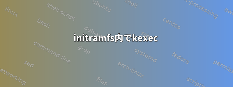 initramfs内でkexec