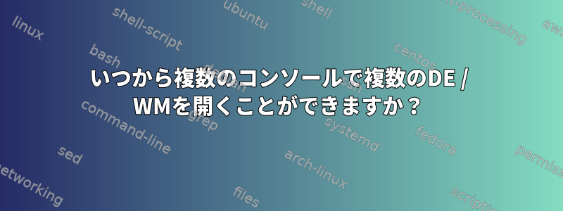 いつから複数のコンソールで複数のDE / WMを開くことができますか？