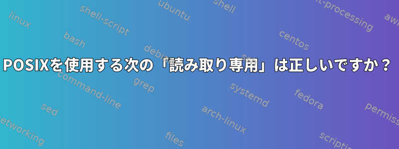 POSIXを使用する次の「読​​み取り専用」は正しいですか？