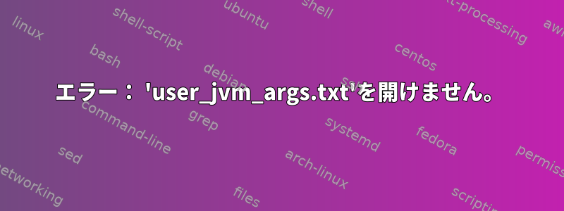 エラー： 'user_jvm_args.txt'を開けません。