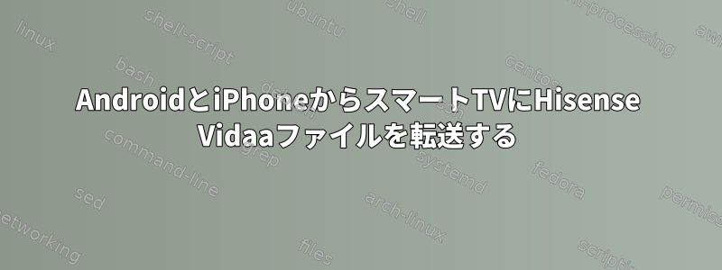 AndroidとiPhoneからスマートTVにHisense Vidaaファイルを転送する