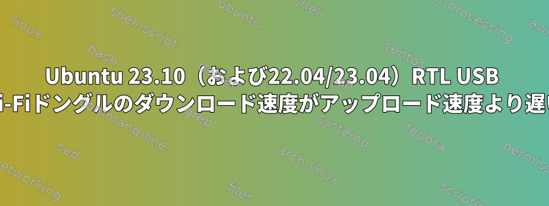 Ubuntu 23.10（および22.04/23.04）RTL USB Wi-Fiドングルのダウンロード速度がアップロード速度より遅い