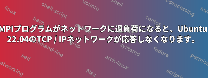 MPIプログラムがネットワークに過負荷になると、Ubuntu 22.04のTCP / IPネットワークが応答しなくなります。