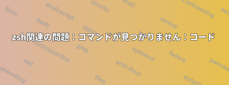 zsh関連の問題：コマンドが見つかりません：コード