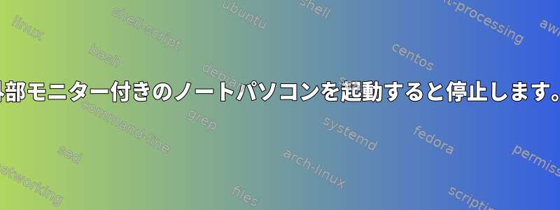 外部モニター付きのノートパソコンを起動すると停止します。