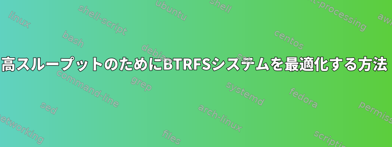 高スループットのためにBTRFSシステムを最適化する方法