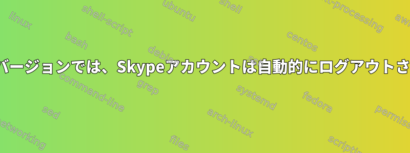 Flatpakバージョンでは、Skypeアカウントは自動的にログアウトされます。