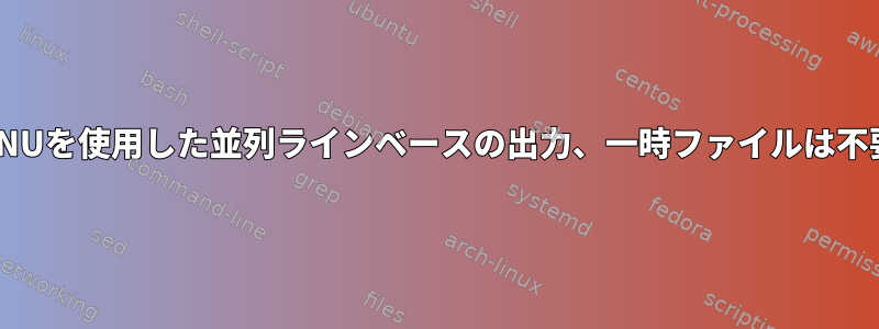 GNUを使用した並列ラインベースの出力、一時ファイルは不要