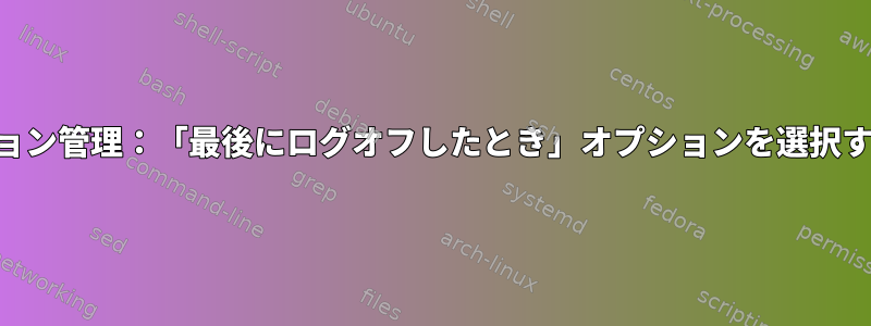 KDEセッション管理：「最後にログオフしたとき」オプションを選択する方法は？