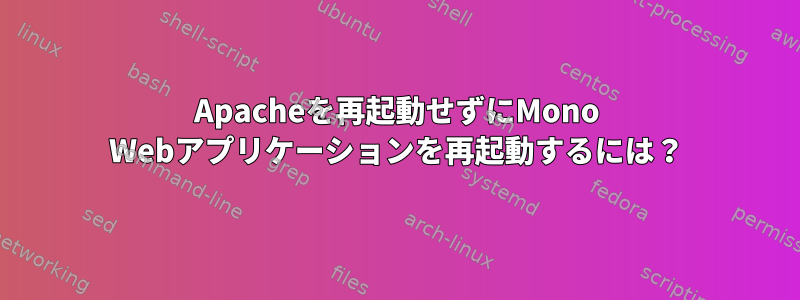 Apacheを再起動せずにMono Webアプリケーションを再起動するには？