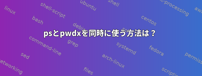 psとpwdxを同時に使う方法は？