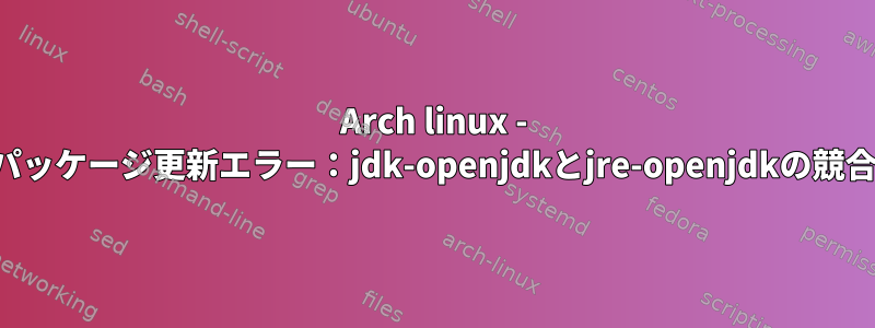 Arch linux - パッケージ更新エラー：jdk-openjdkとjre-openjdkの競合