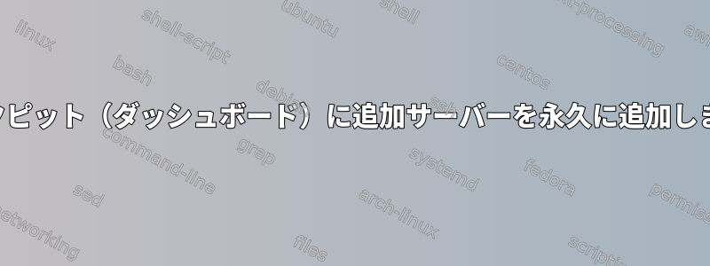 コックピット（ダッシュボード）に追加サーバーを永久に追加します。