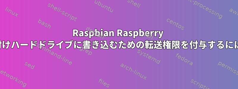 Raspbian Raspberry Piメディアサーバーの外付けハードドライブに書き込むための転送権限を付与するにはどうすればよいですか？