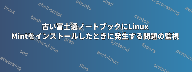 古い富士通ノートブックにLinux Mintをインストールしたときに発生する問題の監視