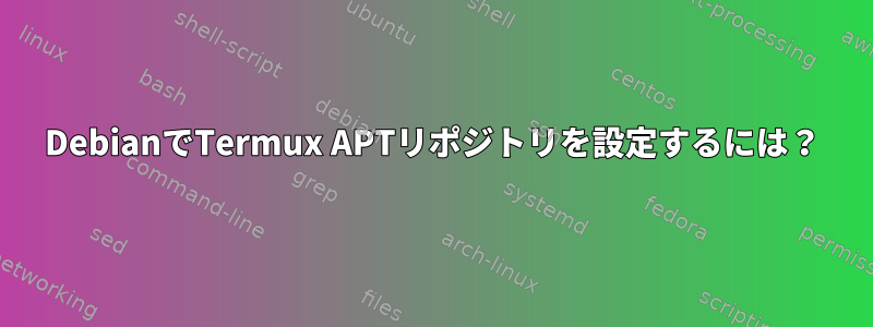 DebianでTermux APTリポジトリを設定するには？