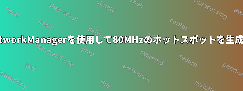 LinuxでNetworkManagerを使用して80MHzのホットスポットを生成するには？