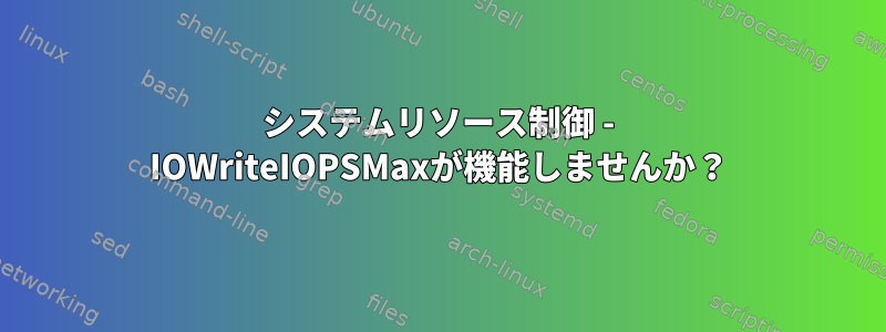 システムリソース制御 - IOWriteIOPSMaxが機能しませんか？