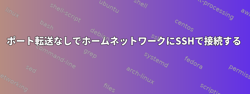 ポート転送なしでホームネットワークにSSHで接続する