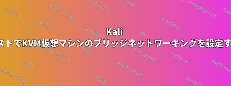 Kali LinuxホストでKVM仮想マシンのブリッジネットワーキングを設定するには？