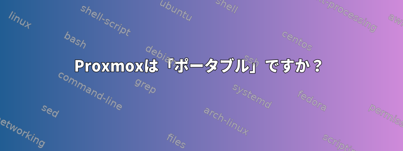 Proxmoxは「ポータブル」ですか？