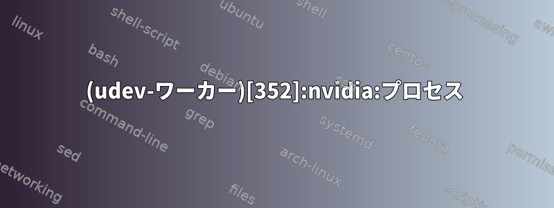 (udev-ワーカー)[352]:nvidia:プロセス