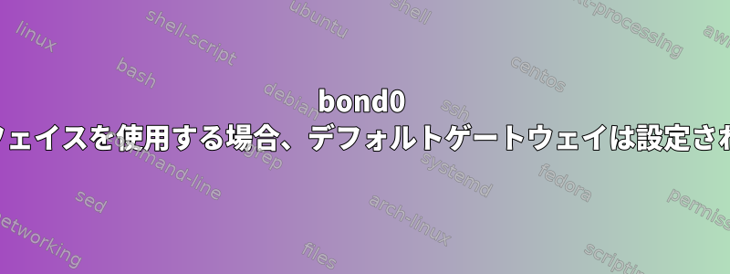 bond0 インターフェイスを使用する場合、デフォルトゲートウェイは設定されません。