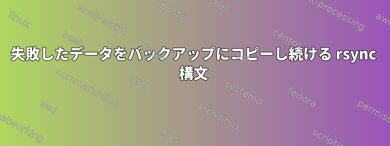 失敗したデータをバックアップにコピーし続ける rsync 構文