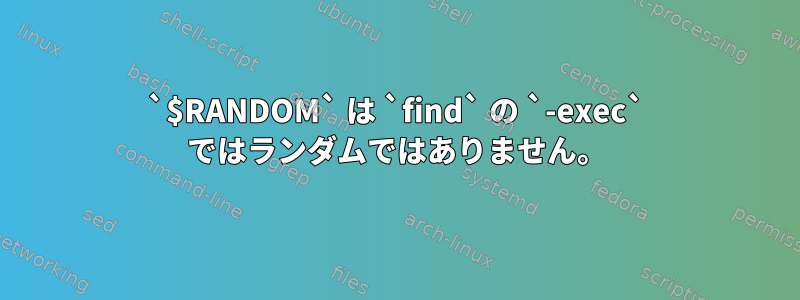 `$RANDOM` は `find` の `-exec` ではランダムではありません。