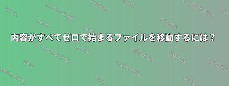 内容がすべてゼロで始まるファイルを移動するには？