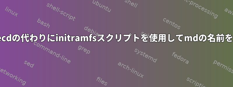 Debianでは、livecdの代わりにinitramfsスクリプトを使用してmdの名前を変更する方法は？