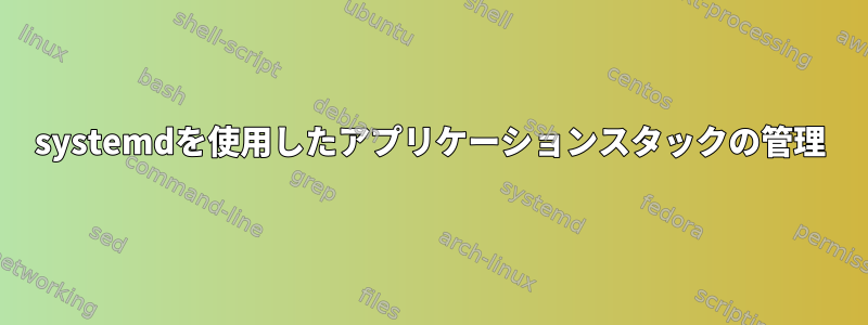 systemdを使用したアプリケーションスタックの管理