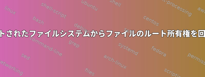 マウントされたファイルシステムからファイルのルート所有権を回復する