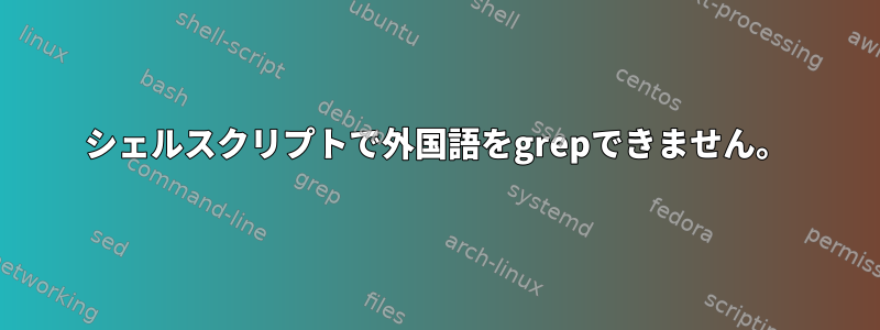 シェルスクリプトで外国語をgrepできません。