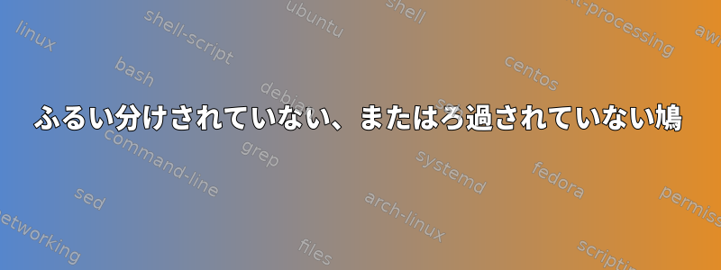 ふるい分けされていない、またはろ過されていない鳩