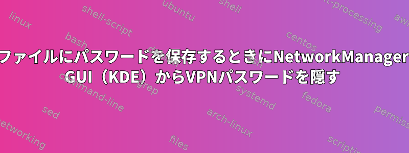 ファイルにパスワードを保存するときにNetworkManager GUI（KDE）からVPNパスワードを隠す