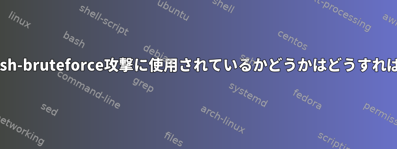 私のサーバーがssh-bruteforce攻撃に使用されているかどうかはどうすればわかりますか？